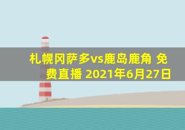 札幌冈萨多vs鹿岛鹿角 免费直播 2021年6月27日